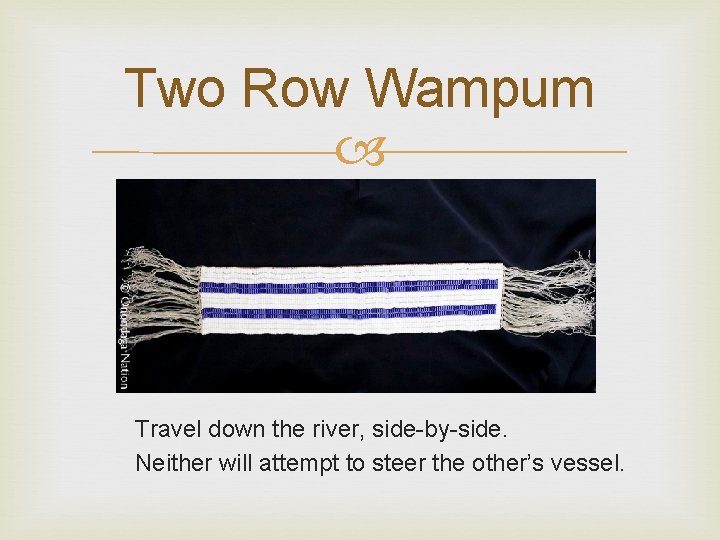 Two Row Wampum Travel down the river, side-by-side. Neither will attempt to steer the