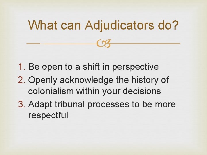 What can Adjudicators do? 1. Be open to a shift in perspective 2. Openly