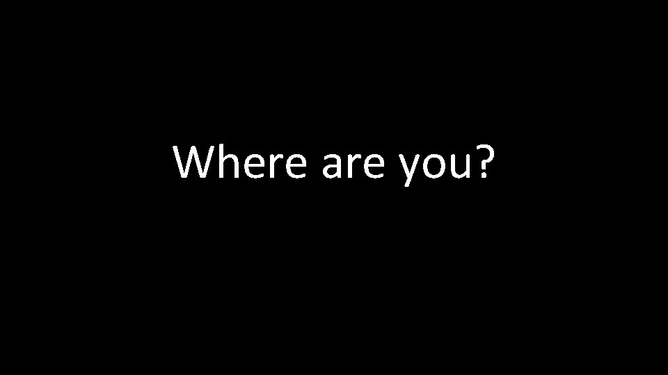 Where are you? 