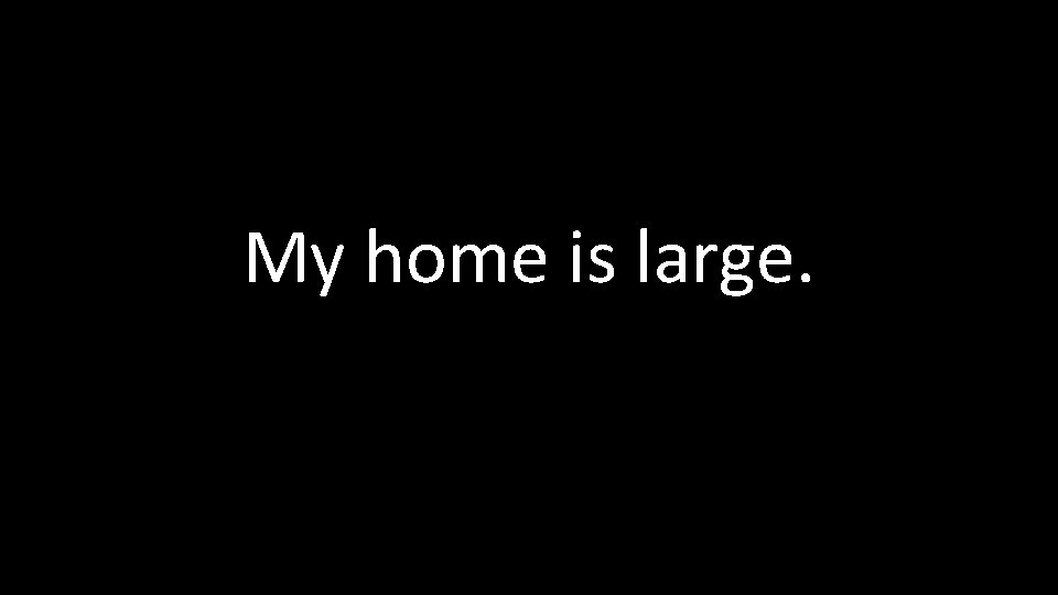 My home is large. 