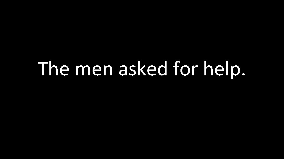 The men asked for help. 