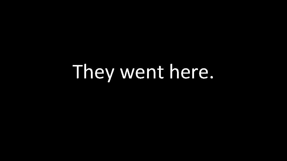 They went here. 