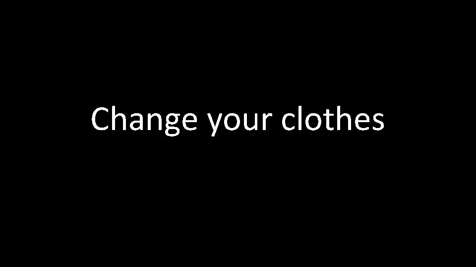 Change your clothes 