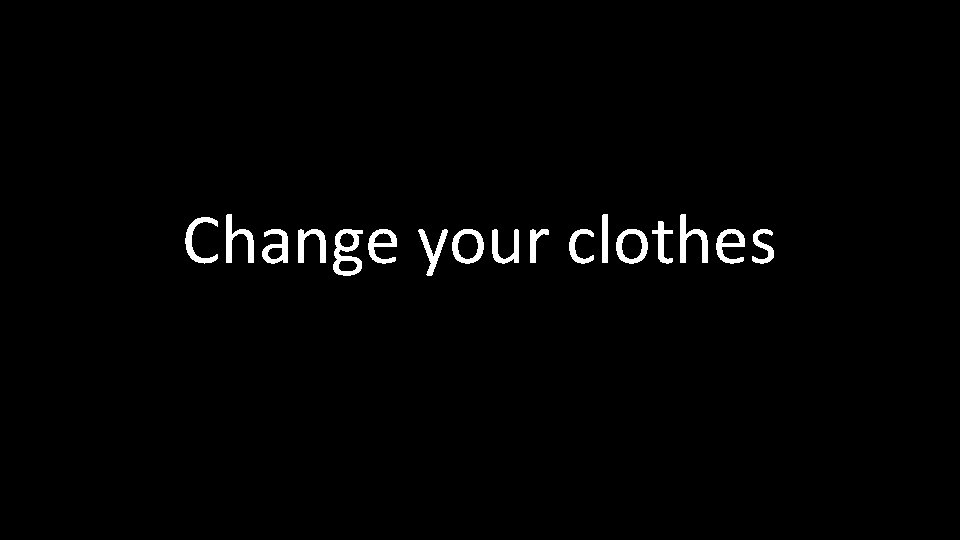 Change your clothes 