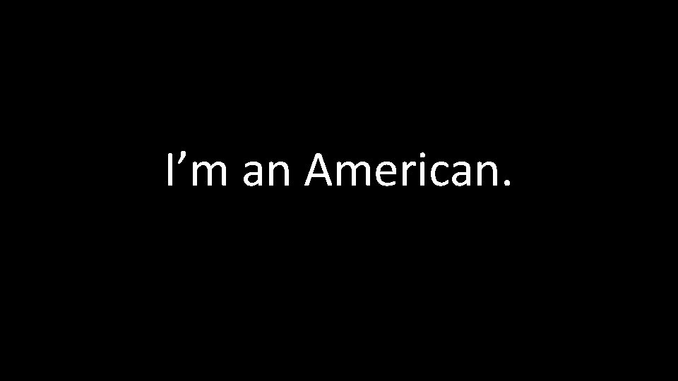 I’m an American. 