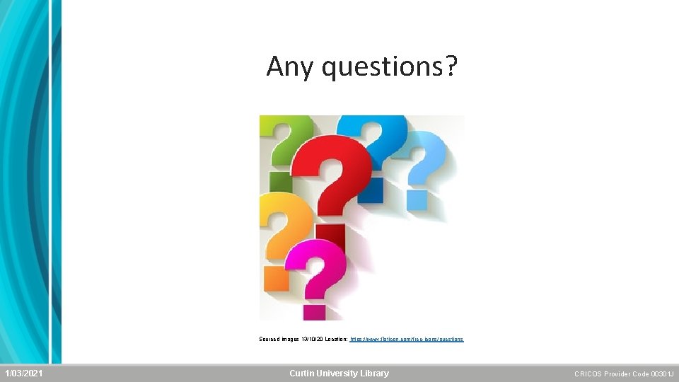 Any questions? Sourced images 13/10/20 Location: https: //www. flaticon. com/free-icons/questions 1/03/2021 Curtin University Library