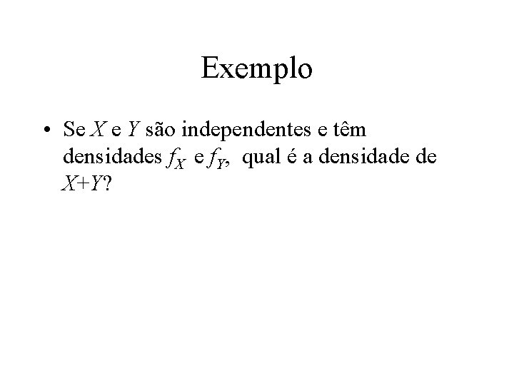 Exemplo • Se X e Y são independentes e têm densidades f. X e