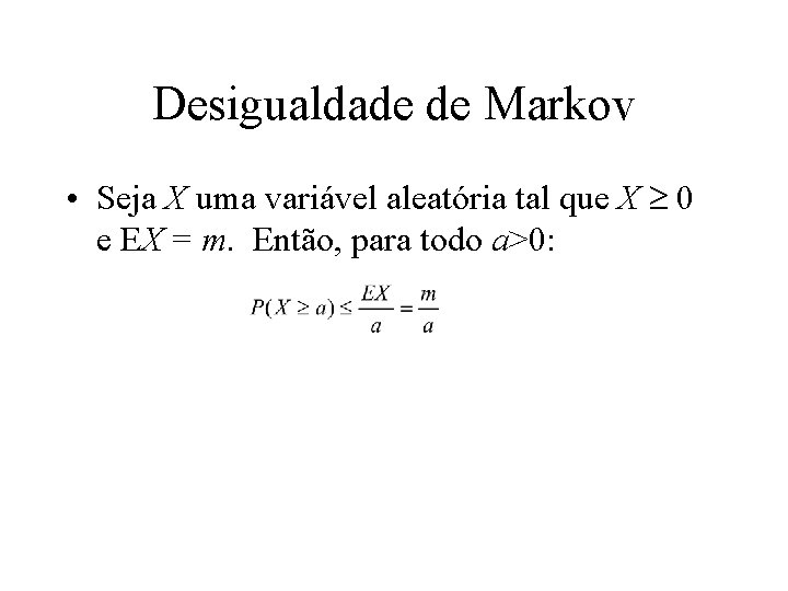 Desigualdade de Markov • Seja X uma variável aleatória tal que X 0 e