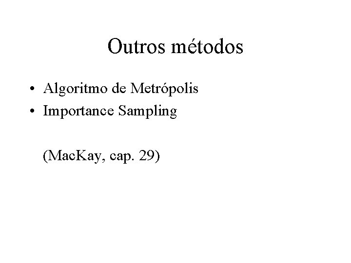 Outros métodos • Algoritmo de Metrópolis • Importance Sampling (Mac. Kay, cap. 29) 