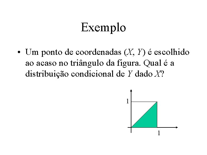 Exemplo • Um ponto de coordenadas (X, Y) é escolhido ao acaso no triângulo
