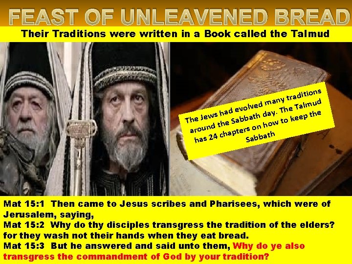 FEAST OF UNLEAVENED BREAD Their Traditions were written in a Book called the Talmud