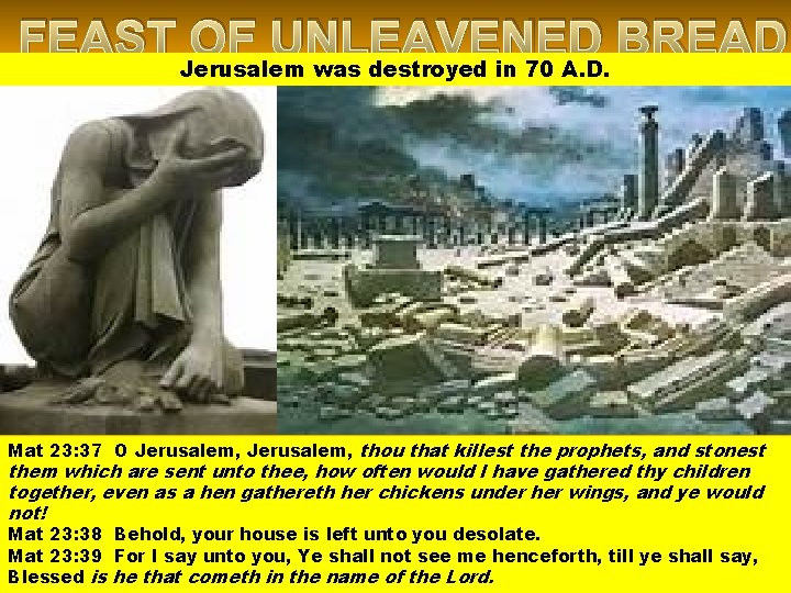 FEAST OF UNLEAVENED BREAD Jerusalem was destroyed in 70 A. D. Mat 23: 37