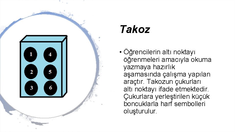 Takoz • Öğrencilerin altı noktayı öğrenmeleri amacıyla okuma yazmaya hazırlık aşamasında çalışma yapılan araçtır.