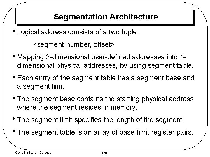 Segmentation Architecture • Logical address consists of a two tuple: <segment-number, offset> • Mapping Segmentation Architecture • Logical address consists of a two tuple: <segment-number, offset> • Mapping