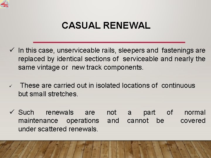 CASUAL RENEWAL In this case, unserviceable rails, sleepers and fastenings are replaced by identical