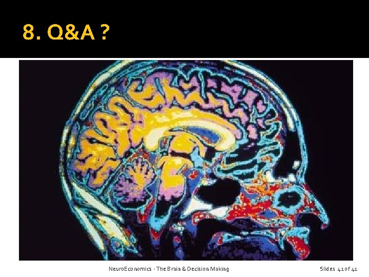 8. Q&A ? Neuro. Economics - The Brain & Decision Making Slides 41 of