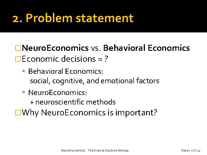 2. Problem statement �Neuro. Economics vs. Behavioral Economics �Economic decisions = ? Behavioral Economics: