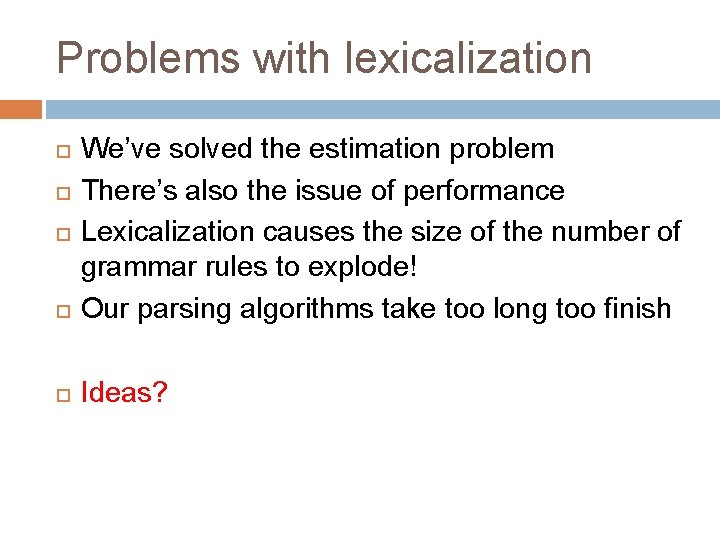Problems with lexicalization We’ve solved the estimation problem There’s also the issue of performance