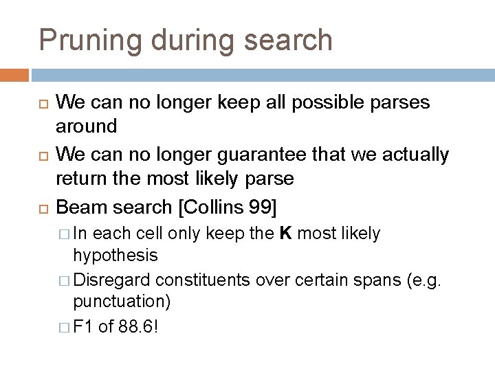 Pruning during search We can no longer keep all possible parses around We can