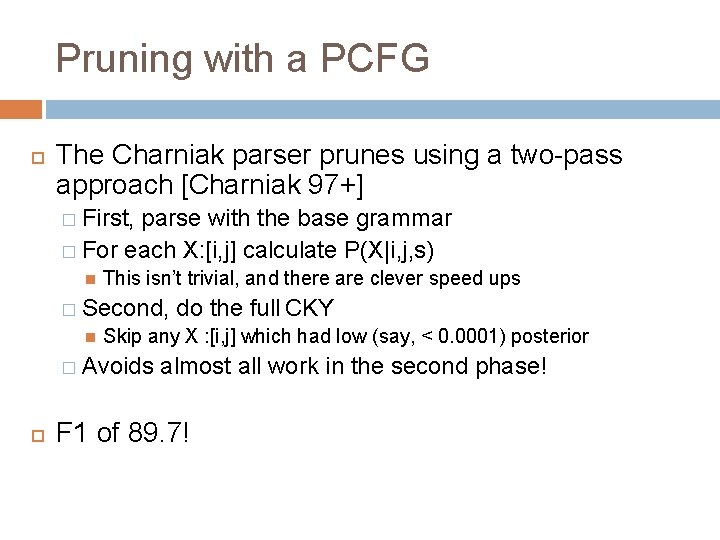 Pruning with a PCFG The Charniak parser prunes using a two-pass approach [Charniak 97+]