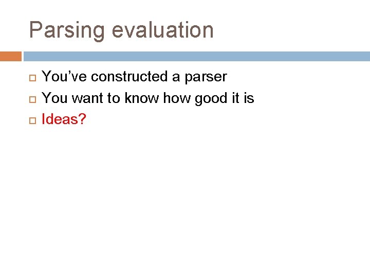 Parsing evaluation You’ve constructed a parser You want to know how good it is