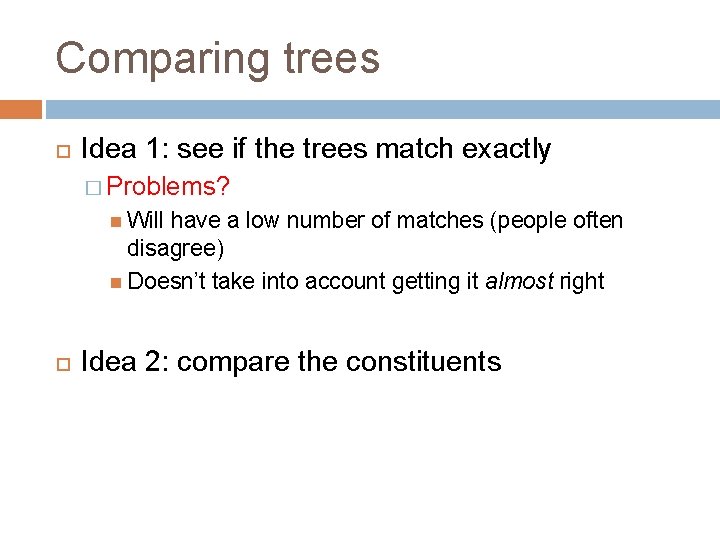 Comparing trees Idea 1: see if the trees match exactly � Problems? Will have