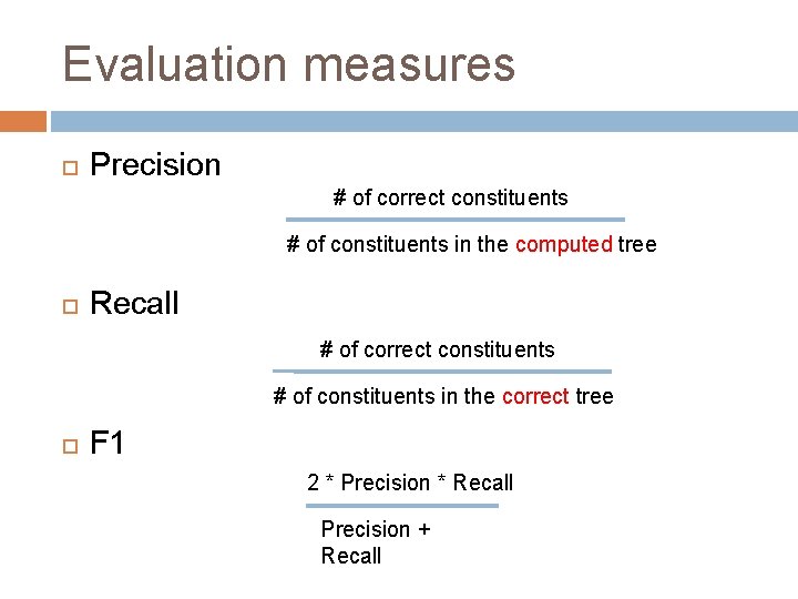 Evaluation measures Precision # of correct constituents # of constituents in the computed tree