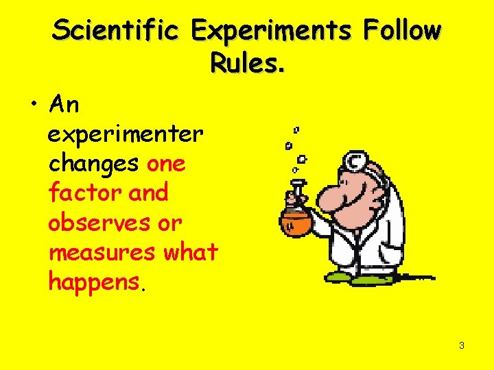 Scientific Experiments Follow Rules. • An experimenter changes one factor and observes or measures