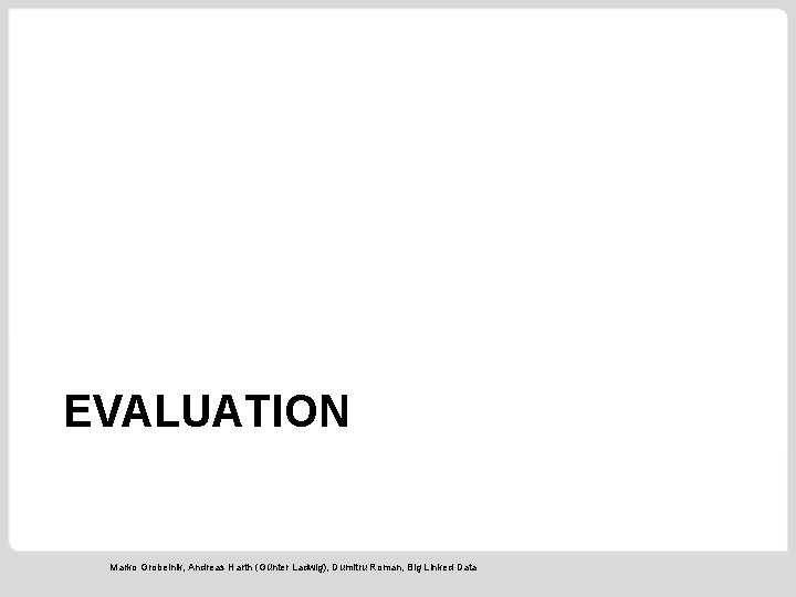 EVALUATION Marko Grobelnik, Andreas Harth (Günter Ladwig), Dumitru Roman, Big Linked Data 