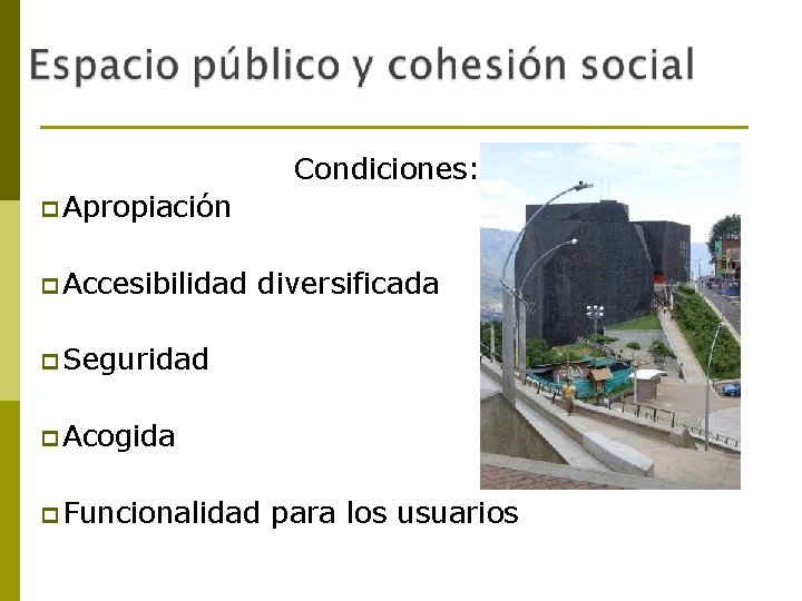 Condiciones: p Apropiación p Accesibilidad diversificada p Seguridad p Acogida p Funcionalidad para los