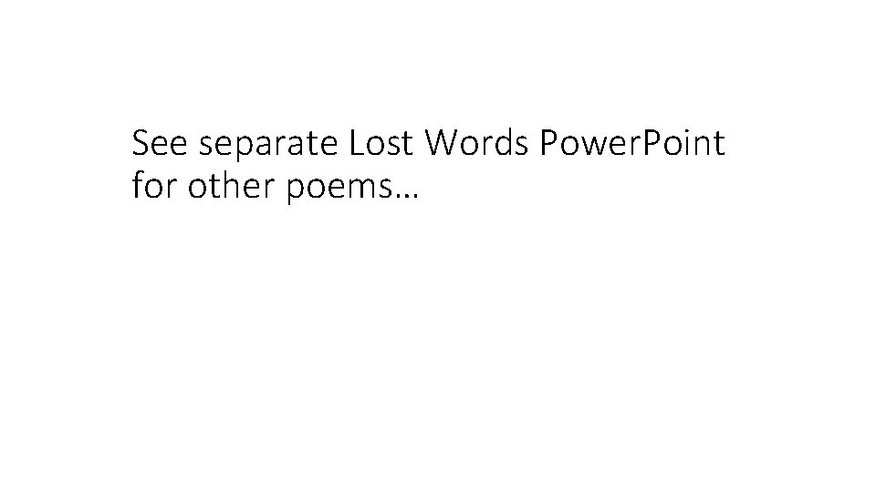 See separate Lost Words Power. Point for other poems… 