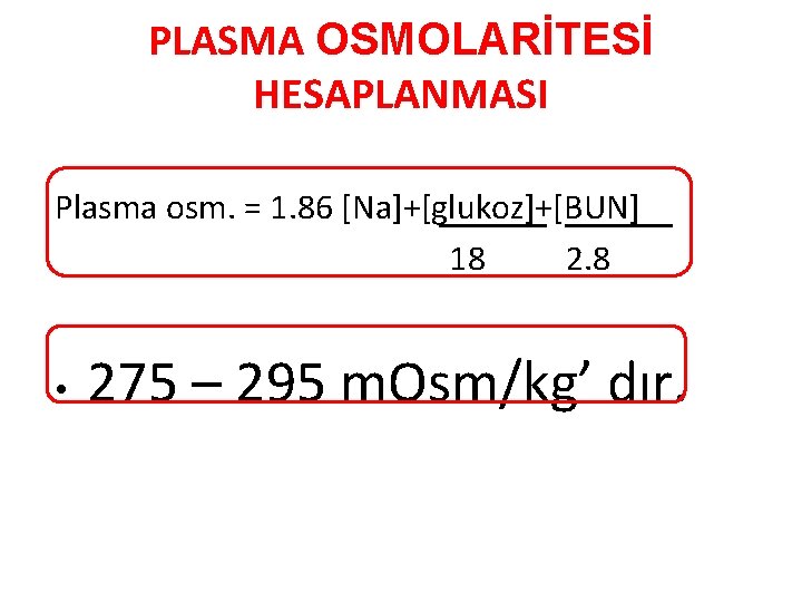 PLASMA OSMOLARİTESİ HESAPLANMASI Plasma osm. = 1. 86 [Na]+[glukoz]+[BUN] 18 2. 8 • 275