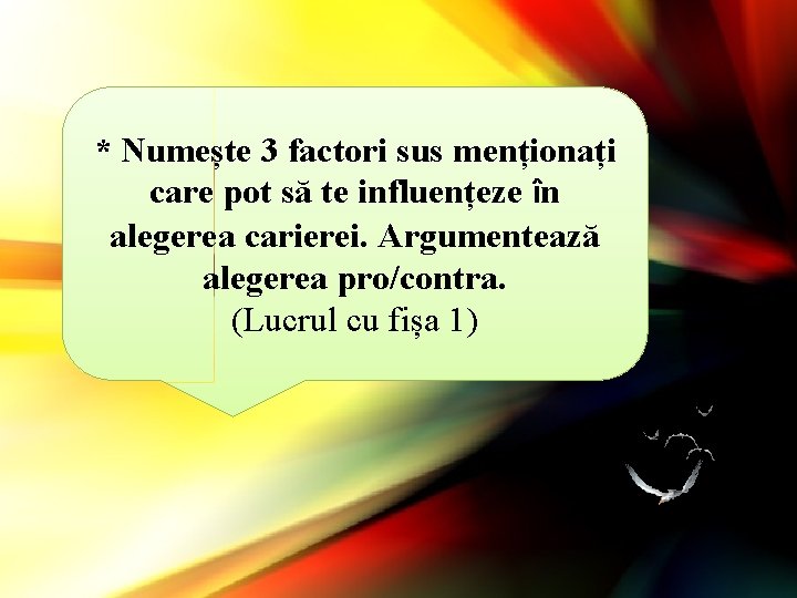 * Numește 3 factori sus menționați care pot să te influențeze în alegerea carierei.