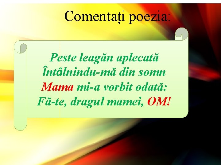 Comentați poezia: Peste leagăn aplecată Întâlnindu-mă din somn Mama mi-a vorbit odată: Fă-te, dragul