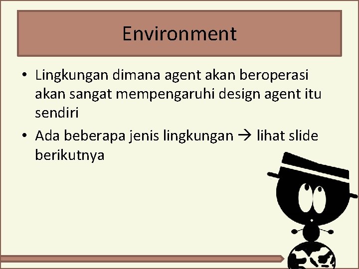 Environment • Lingkungan dimana agent akan beroperasi akan sangat mempengaruhi design agent itu sendiri Environment • Lingkungan dimana agent akan beroperasi akan sangat mempengaruhi design agent itu sendiri