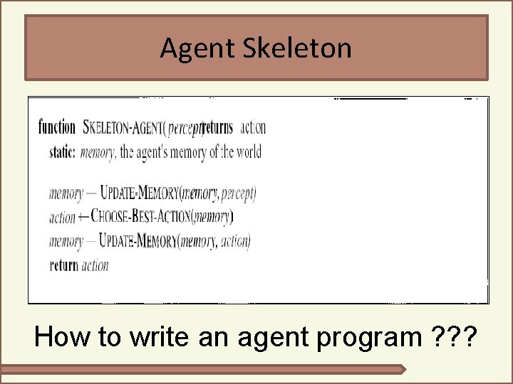 Agent Skeleton How to write an agent program ? ? ? Agent Skeleton How to write an agent program ? ? ?
