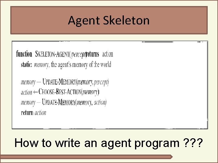 Agent Skeleton How to write an agent program ? ? ? 