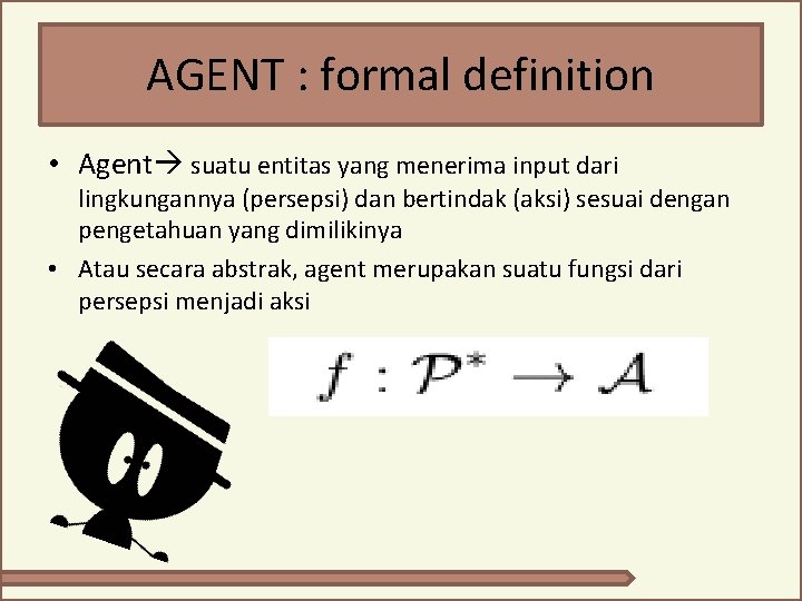 AGENT : formal definition • Agent suatu entitas yang menerima input dari lingkungannya (persepsi) AGENT : formal definition • Agent suatu entitas yang menerima input dari lingkungannya (persepsi)