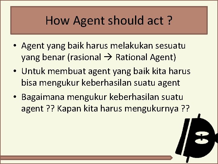 How Agent should act ? • Agent yang baik harus melakukan sesuatu yang benar How Agent should act ? • Agent yang baik harus melakukan sesuatu yang benar