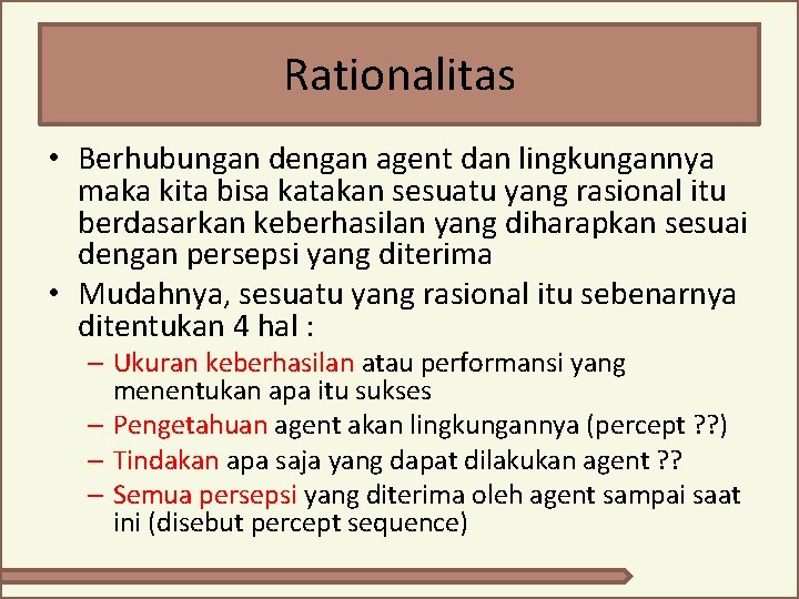 Rationalitas • Berhubungan dengan agent dan lingkungannya maka kita bisa katakan sesuatu yang rasional Rationalitas • Berhubungan dengan agent dan lingkungannya maka kita bisa katakan sesuatu yang rasional