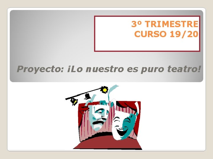 3º TRIMESTRE CURSO 19/20 Proyecto: ¡Lo nuestro es puro teatro! 