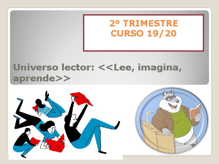 2º TRIMESTRE CURSO 19/20 Universo lector: <<Lee, imagina, aprende>> 
