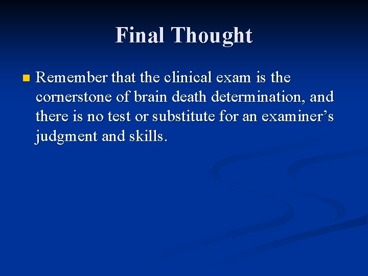 Final Thought n Remember that the clinical exam is the cornerstone of brain death
