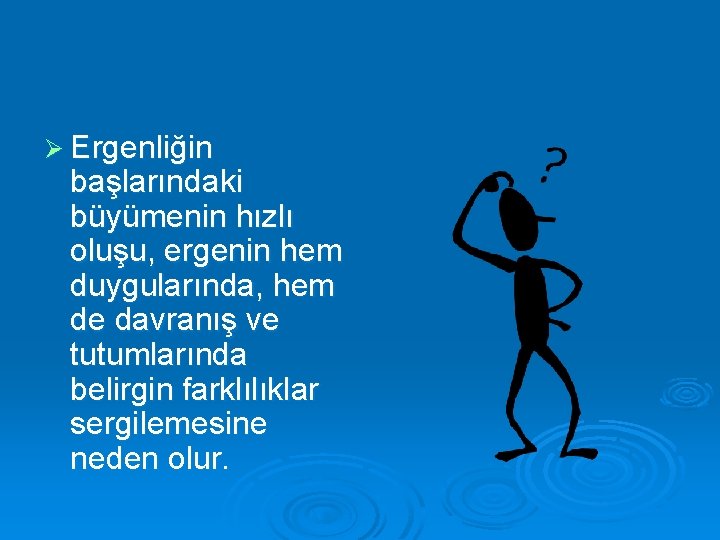 Ø Ergenliğin başlarındaki büyümenin hızlı oluşu, ergenin hem duygularında, hem de davranış ve tutumlarında