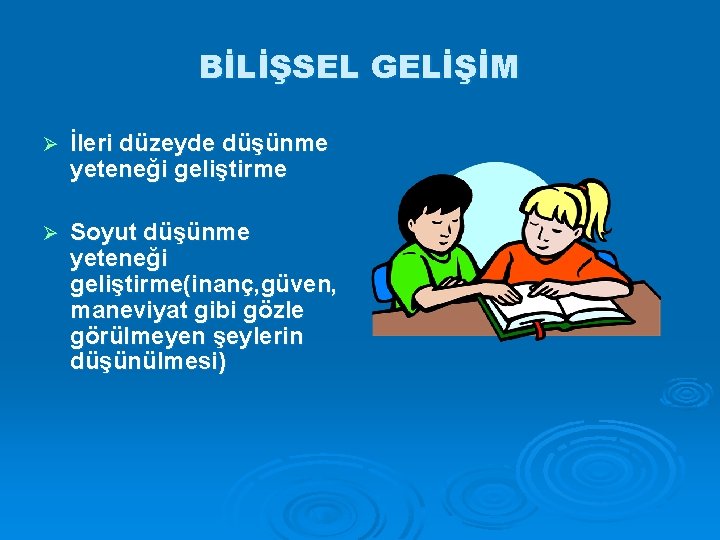 BİLİŞSEL GELİŞİM Ø İleri düzeyde düşünme yeteneği geliştirme Ø Soyut düşünme yeteneği geliştirme(inanç, güven,