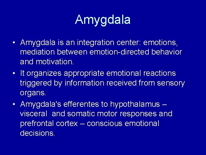 Amygdala • Amygdala is an integration center: emotions, mediation between emotion-directed behavior and motivation. Amygdala • Amygdala is an integration center: emotions, mediation between emotion-directed behavior and motivation.