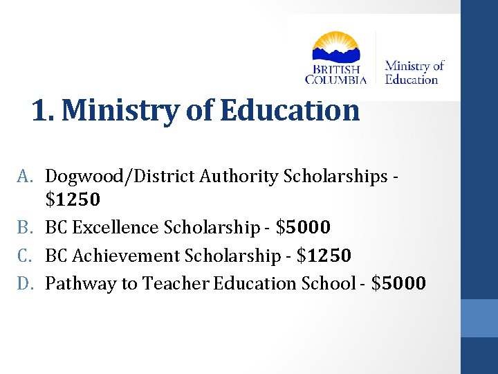 1. Ministry of Education A. Dogwood/District Authority Scholarships $1250 B. BC Excellence Scholarship -