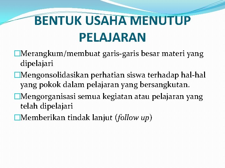 BENTUK USAHA MENUTUP PELAJARAN �Merangkum/membuat garis-garis besar materi yang dipelajari �Mengonsolidasikan perhatian siswa terhadap