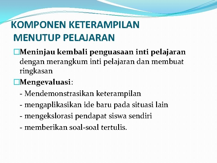 KOMPONEN KETERAMPILAN MENUTUP PELAJARAN �Meninjau kembali penguasaan inti pelajaran dengan merangkum inti pelajaran dan