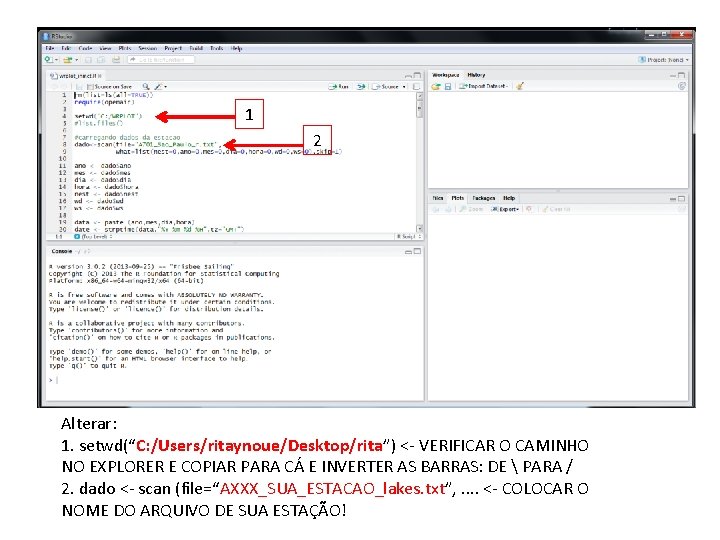 1 2 Alterar: 1. setwd(“C: /Users/ritaynoue/Desktop/rita”) <- VERIFICAR O CAMINHO NO EXPLORER E COPIAR